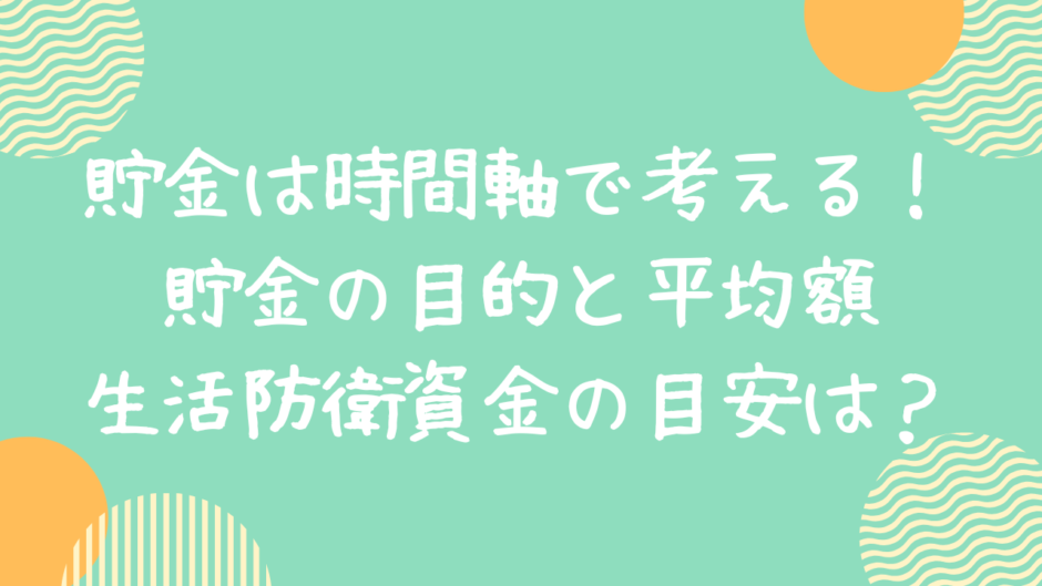 貯金は時間軸で考える！貯金の目的と平均額、生活防衛資金の目安は？